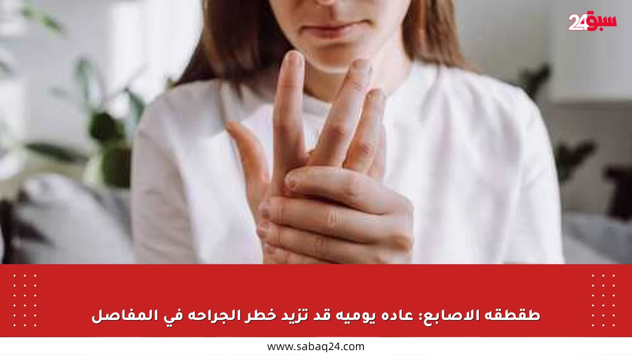 طقطقة الأصابع: عادة يومية قد تزيد خطر الجراحة في المفاصل